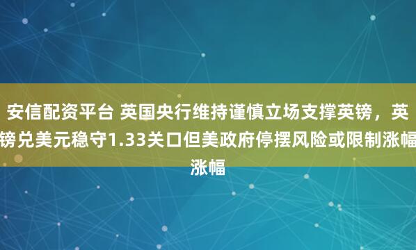 安信配资平台 英国央行维持谨慎立场支撑英镑，英镑兑美元稳守1.33关口但美政府停摆风险或限制涨幅