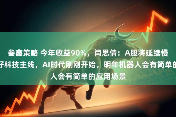 叁鑫策略 今年收益90%，闫思倩：A股将延续慢牛，更看好科技主线，AI时代刚刚开始，明年机器人会有简单的应用场景