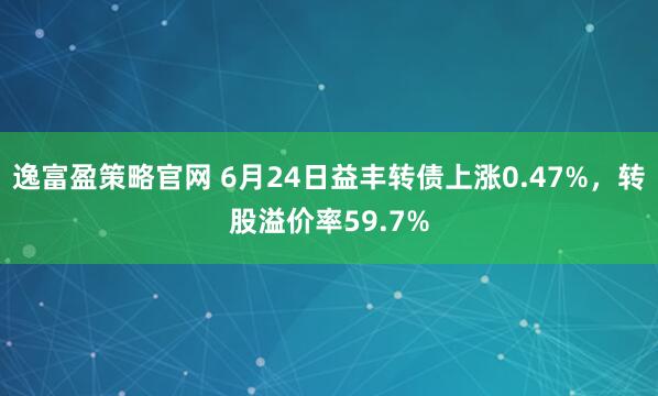 逸富盈策略官网 6月24日益丰转债上涨0.47%，转股溢价率59.7%