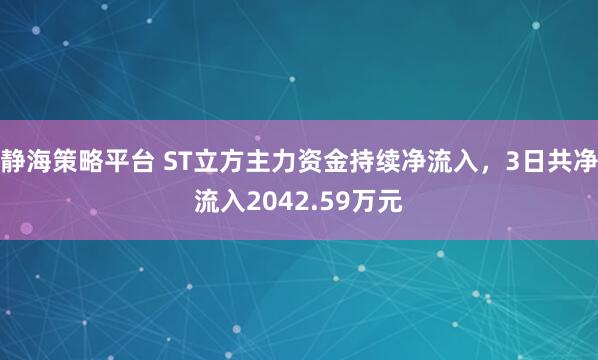 静海策略平台 ST立方主力资金持续净流入，3日共净流入2042.59万元