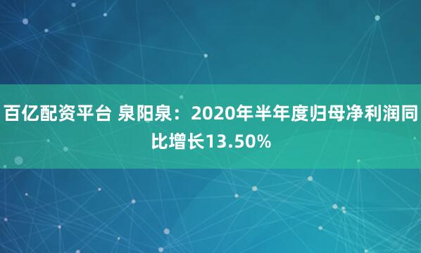百亿配资平台 泉阳泉：2020年半年度归母净利润同比增长13.50%