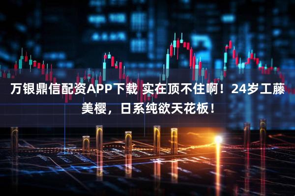 万银鼎信配资APP下载 实在顶不住啊！24岁工藤美樱，日系纯欲天花板！