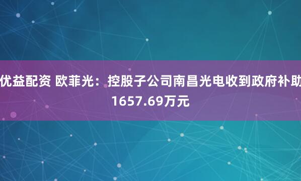 优益配资 欧菲光：控股子公司南昌光电收到政府补助1657.69万元