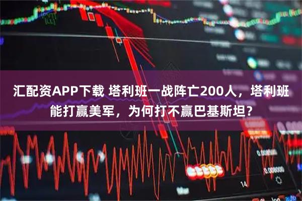 汇配资APP下载 塔利班一战阵亡200人，塔利班能打赢美军，为何打不赢巴基斯坦？