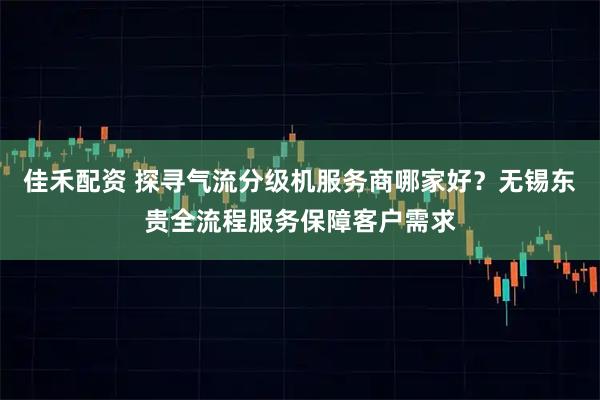 佳禾配资 探寻气流分级机服务商哪家好？无锡东贵全流程服务保障客户需求