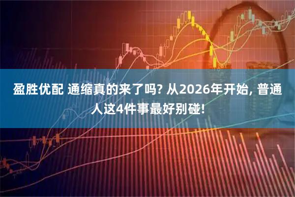 盈胜优配 通缩真的来了吗? 从2026年开始, 普通人这4件事最好别碰!