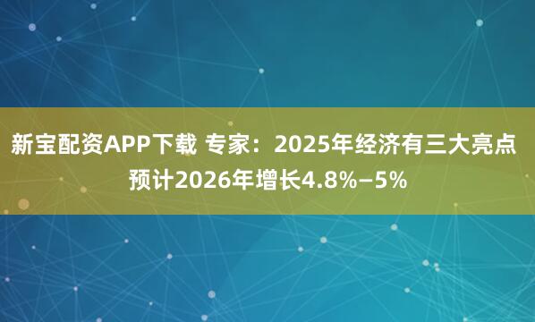 新宝配资APP下载 专家：2025年经济有三大亮点 预计2026年增长4.8%—5%