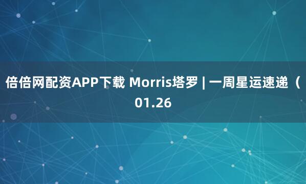 倍倍网配资APP下载 Morris塔罗 | 一周星运速递（01.26