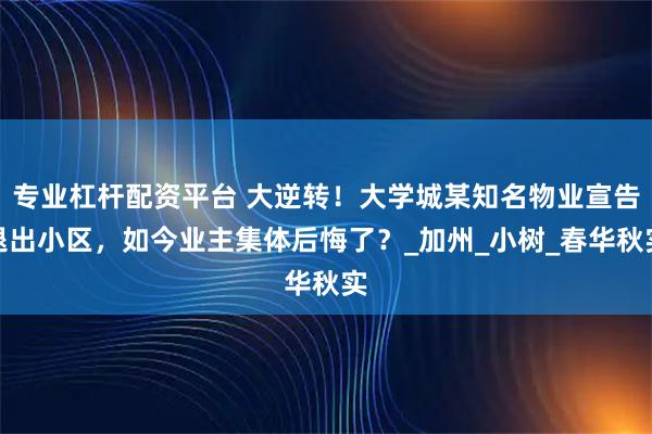 专业杠杆配资平台 大逆转！大学城某知名物业宣告退出小区，如今业主集体后悔了？_加州_小树_春华秋实