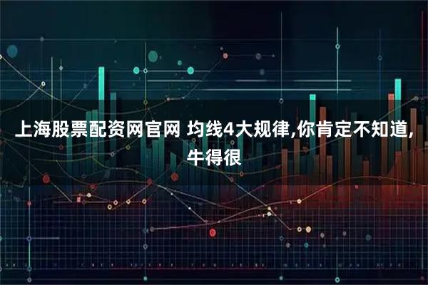 上海股票配资网官网 均线4大规律,你肯定不知道,牛得很