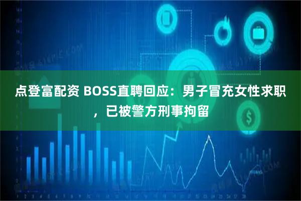 点登富配资 BOSS直聘回应：男子冒充女性求职，已被警方刑事拘留
