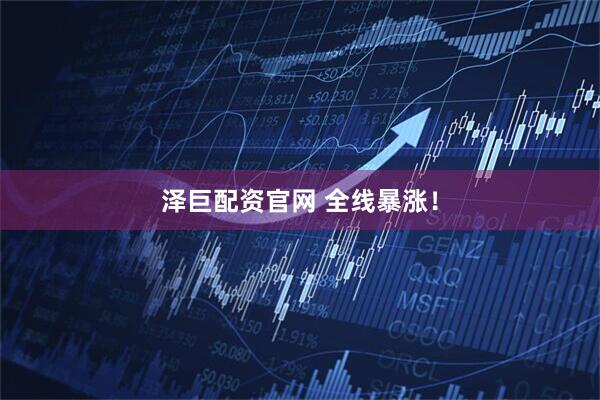 泽巨配资官网 全线暴涨！