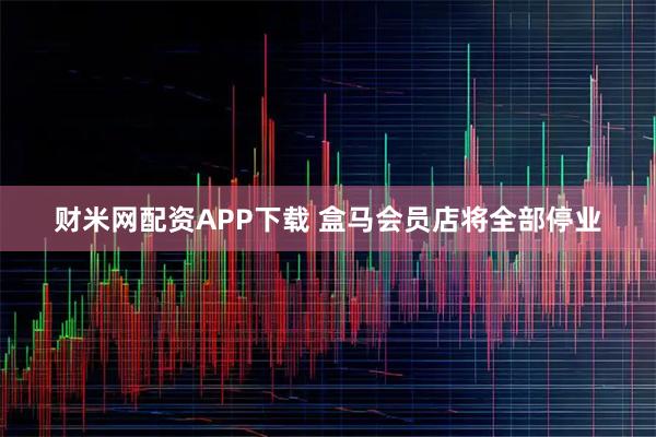 财米网配资APP下载 盒马会员店将全部停业
