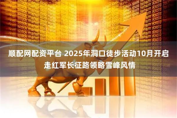 顺配网配资平台 2025年洞口徒步活动10月开启 走红军长征路领略雪峰风情