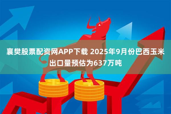襄樊股票配资网APP下载 2025年9月份巴西玉米出口量预估为637万吨